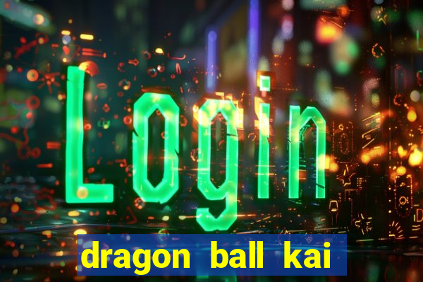 dragon ball kai dublado online